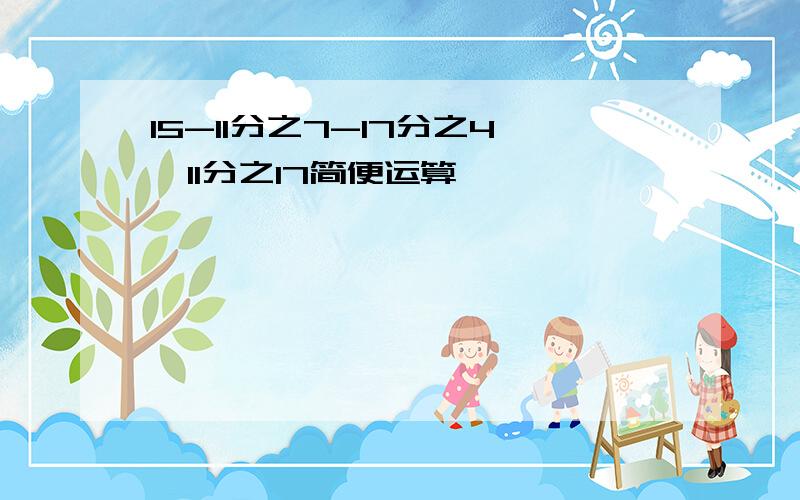 15-11分之7-17分之4×11分之17简便运算