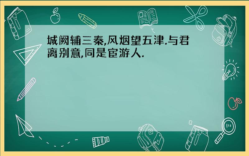 城阙辅三秦,风烟望五津.与君离别意,同是宦游人.