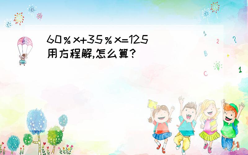 60％x+35％x=125 用方程解,怎么算?