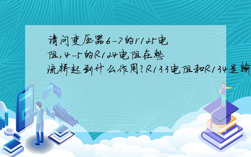 请问变压器6-7的r125电阻,4-5的R124电阻在整流桥起到什么作用?R133电阻和R134是输入电阻吗?解释详细点