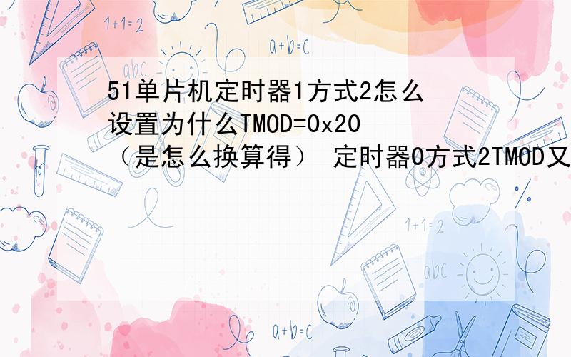 51单片机定时器1方式2怎么设置为什么TMOD=0x20（是怎么换算得） 定时器0方式2TMOD又是多少?