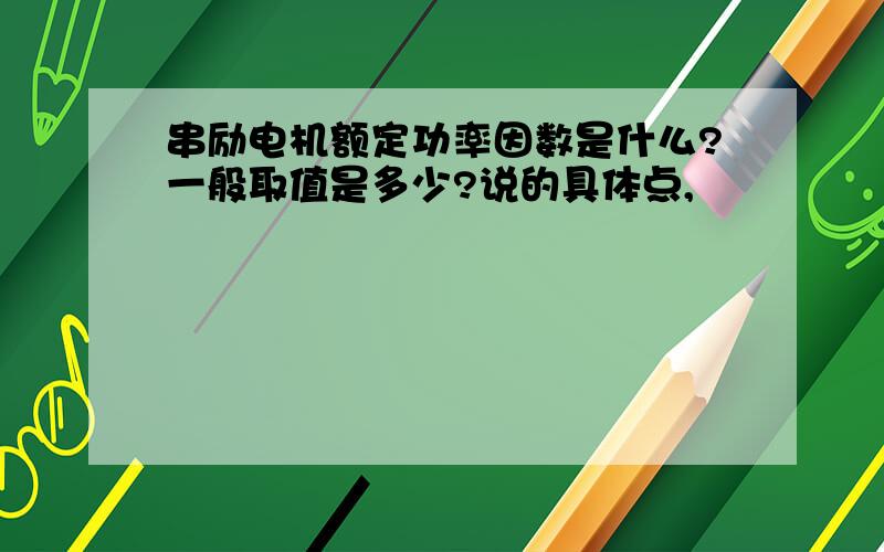 串励电机额定功率因数是什么?一般取值是多少?说的具体点,