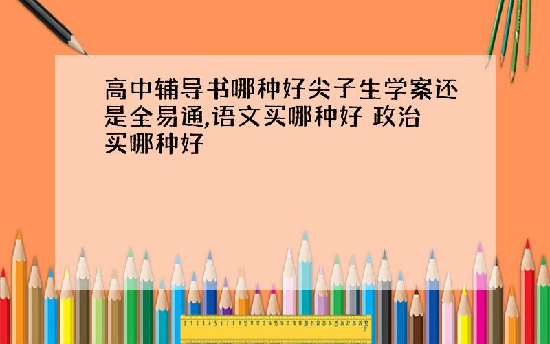 高中辅导书哪种好尖子生学案还是全易通,语文买哪种好 政治买哪种好