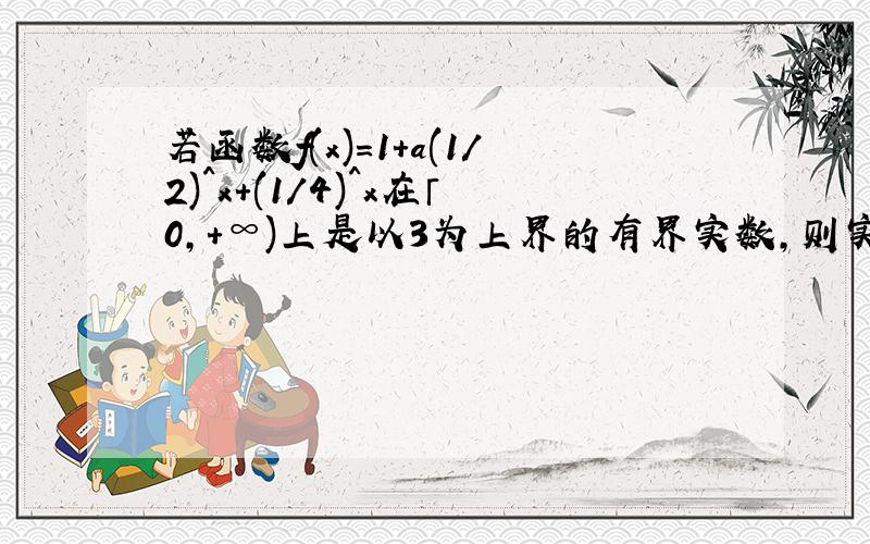 若函数f(x)=1+a(1/2)^x+(1/4)^x在「0,+∞)上是以3为上界的有界实数,则实数a的取值范围是