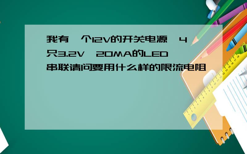 我有一个12V的开关电源,4只3.2V,20MA的LED串联请问要用什么样的限流电阻