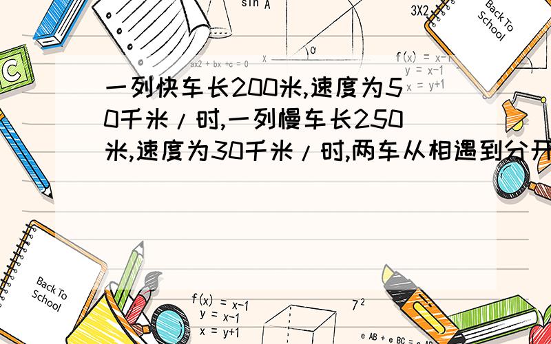 一列快车长200米,速度为50千米/时,一列慢车长250米,速度为30千米/时,两车从相遇到分开共需几秒?