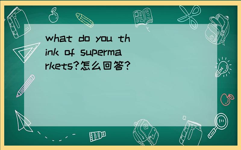 what do you think of supermarkets?怎么回答?