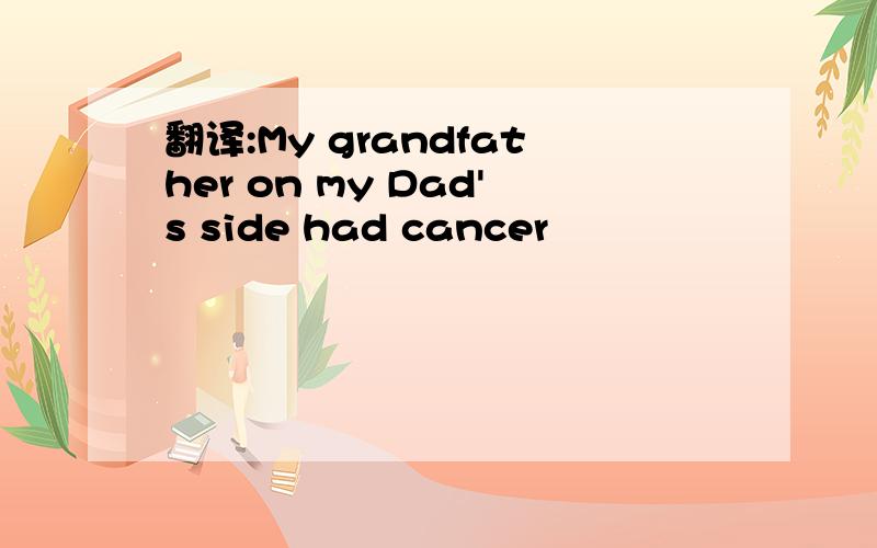 翻译:My grandfather on my Dad's side had cancer