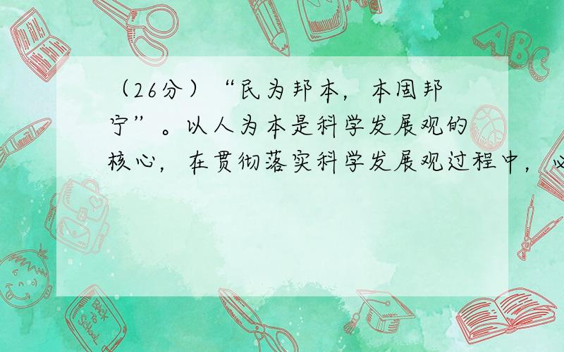 （26分）“民为邦本，本固邦宁”。以人为本是科学发展观的核心，在贯彻落实科学发展观过程中，必须认识到：仅以做大经济总量来