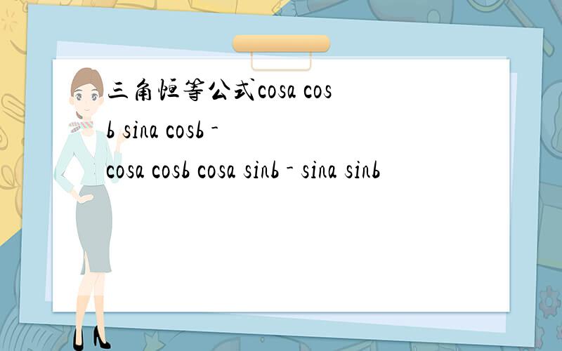 三角恒等公式cosa cosb sina cosb - cosa cosb cosa sinb - sina sinb