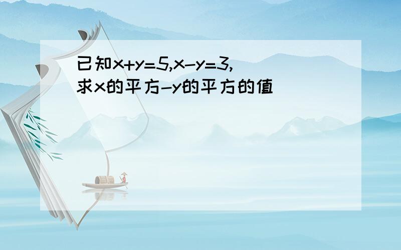 已知x+y=5,x-y=3,求x的平方-y的平方的值