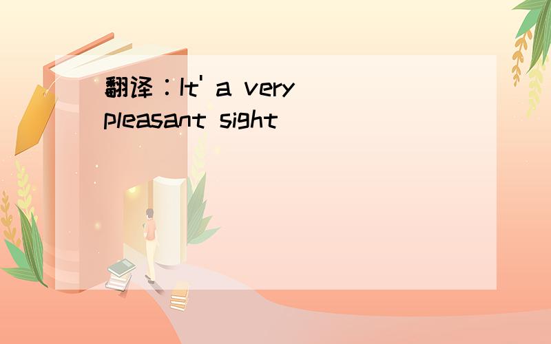 翻译∶It' a very pleasant sight