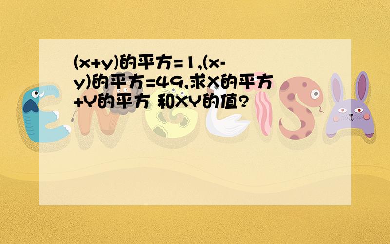 (x+y)的平方=1,(x-y)的平方=49,求X的平方+Y的平方 和XY的值?