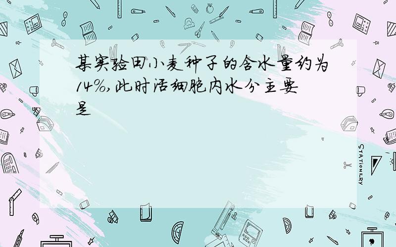 某实验田小麦种子的含水量约为14%,此时活细胞内水分主要是