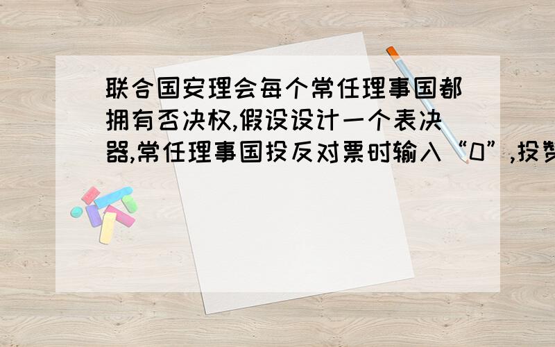 联合国安理会每个常任理事国都拥有否决权,假设设计一个表决器,常任理事国投反对票时输入“0”,投赞成票或弃权时输入“1”,