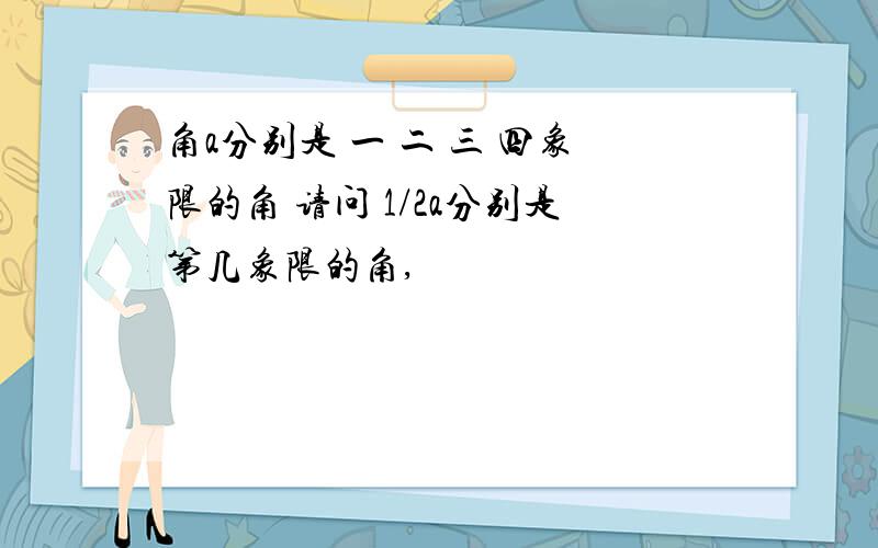 角a分别是 一 二 三 四象限的角 请问 1/2a分别是第几象限的角,