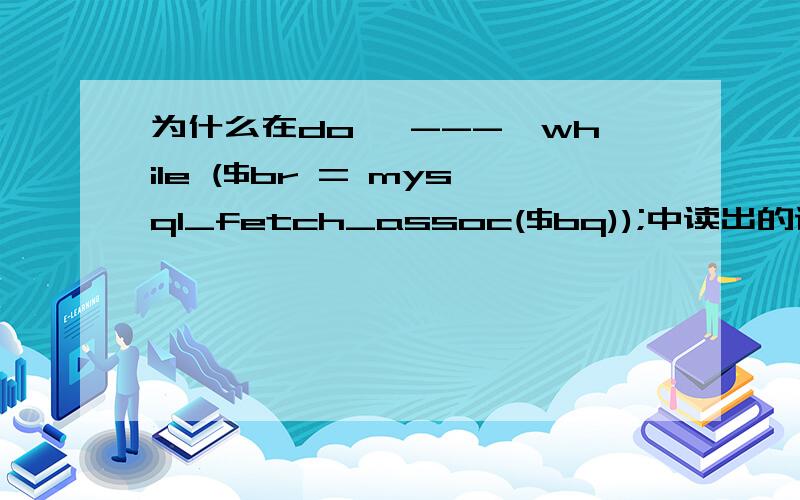 为什么在do {---}while ($br = mysql_fetch_assoc($bq));中读出的记录总是少一个