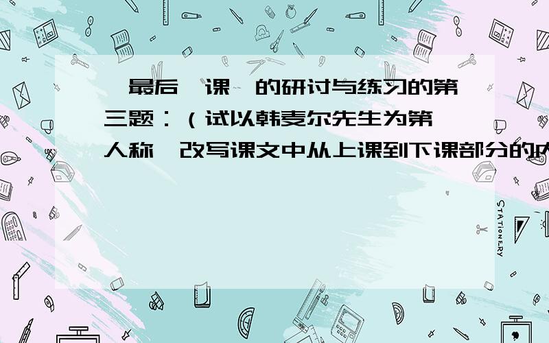 《最后一课》的研讨与练习的第三题：（试以韩麦尔先生为第一人称,改写课文中从上课到下课部分的内容.）