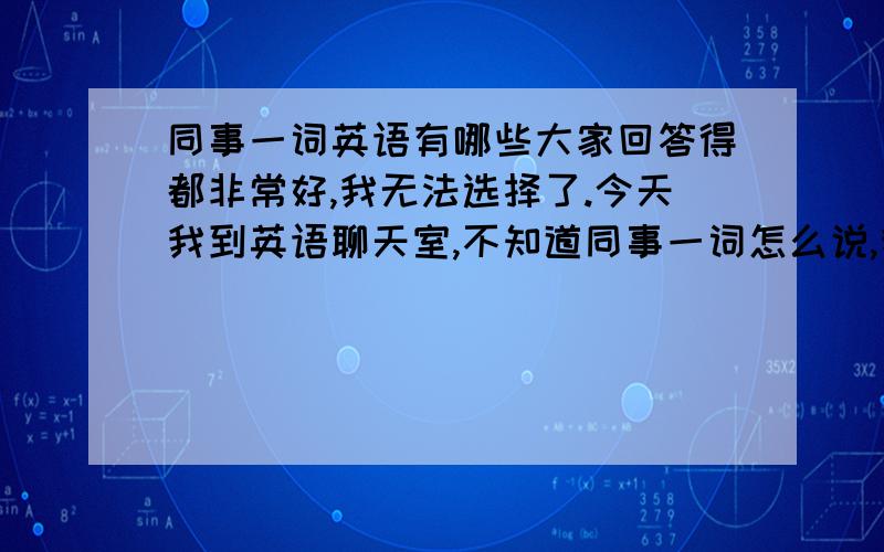 同事一词英语有哪些大家回答得都非常好,我无法选择了.今天我到英语聊天室,不知道同事一词怎么说,我用了CLERK,请问对不