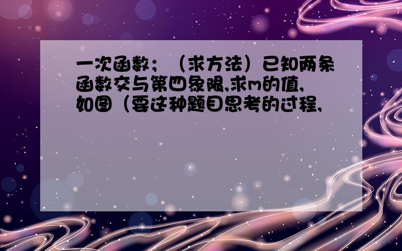 一次函数；（求方法）已知两条函数交与第四象限,求m的值,如图（要这种题目思考的过程,