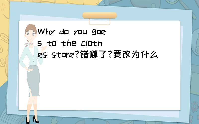 Why do you goes to the clothes store?错哪了?要改为什么