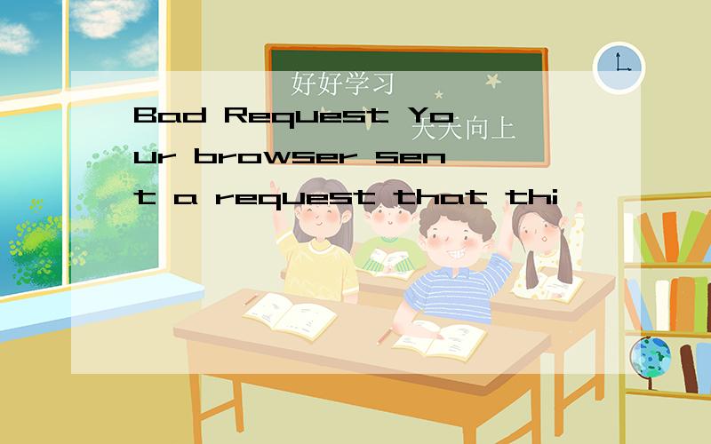 Bad Request Your browser sent a request that thi