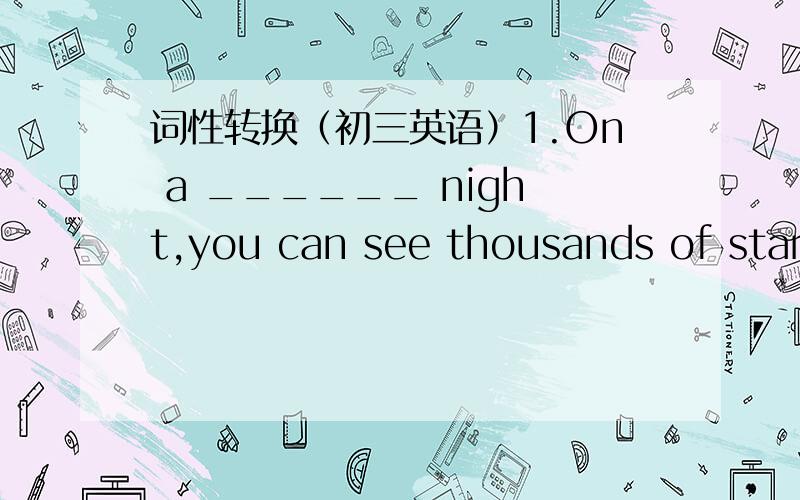 词性转换（初三英语）1.On a ______ night,you can see thousands of stars