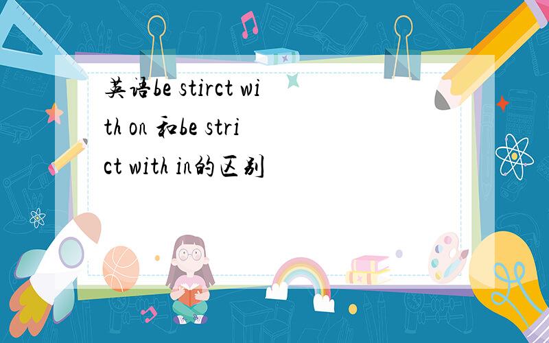 英语be stirct with on 和be strict with in的区别