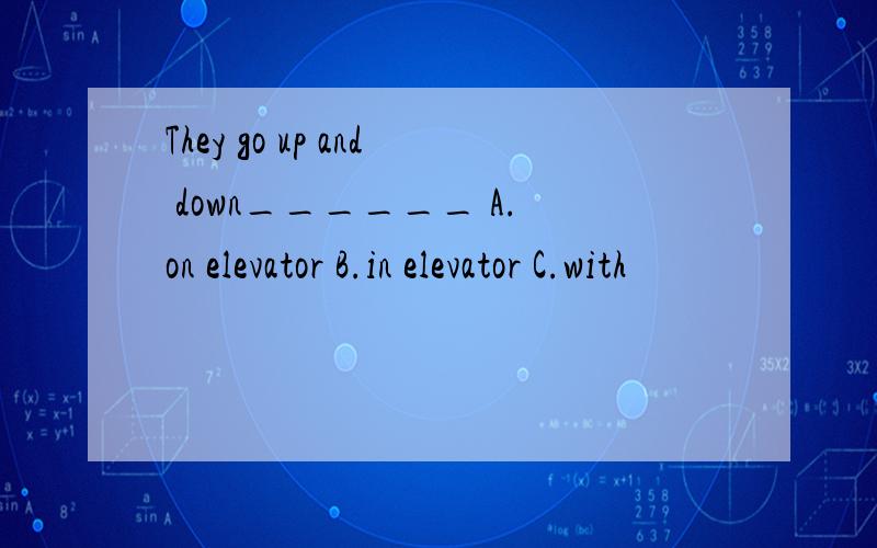 They go up and down______ A.on elevator B.in elevator C.with