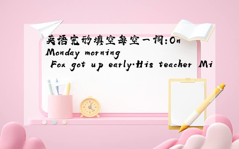 英语完形填空每空一词:On Monday morning Fox got up early.His teacher Mi