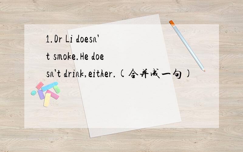 1.Dr Li doesn't smoke.He doesn't drink,either.(合并成一句)