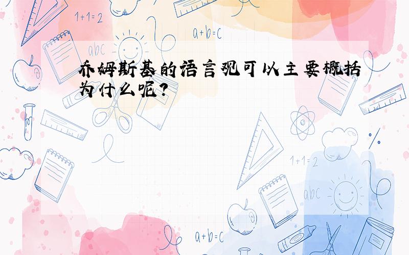 乔姆斯基的语言观可以主要概括为什么呢?