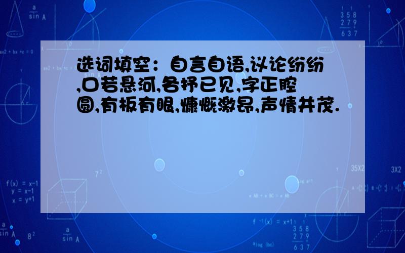 选词填空：自言自语,议论纷纷,口若悬河,各抒已见,字正腔圆,有板有眼,慷慨激昂,声情并茂.