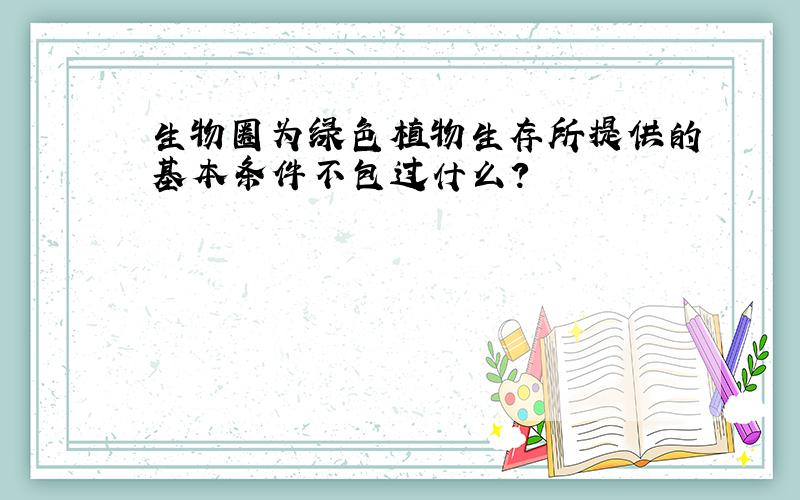 生物圈为绿色植物生存所提供的基本条件不包过什么?