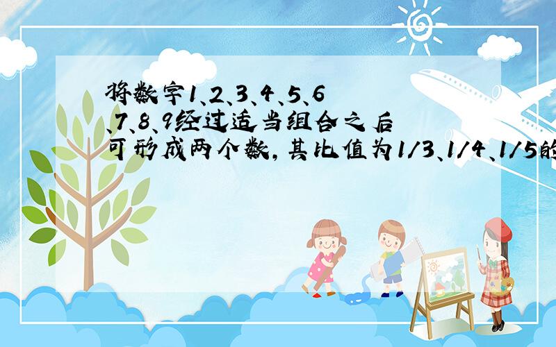 将数字1、2、3、4、5、6、7、8、9经过适当组合之后可形成两个数,其比值为1/3、1/4、1/5的数是?