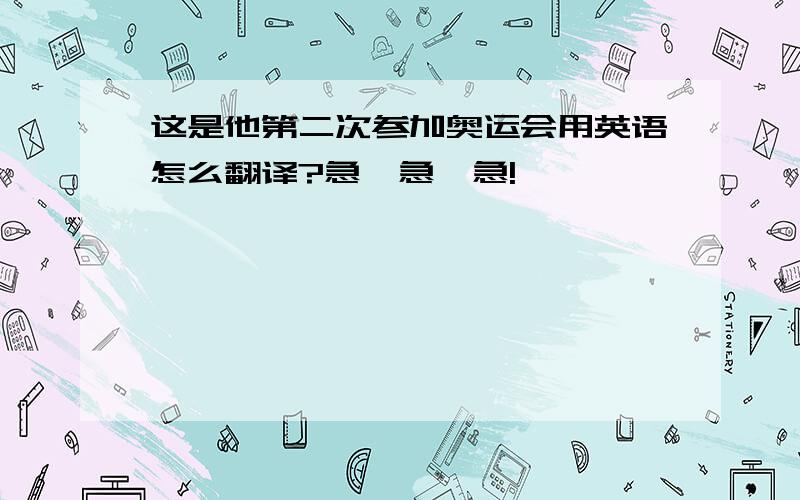 这是他第二次参加奥运会用英语怎么翻译?急、急、急!