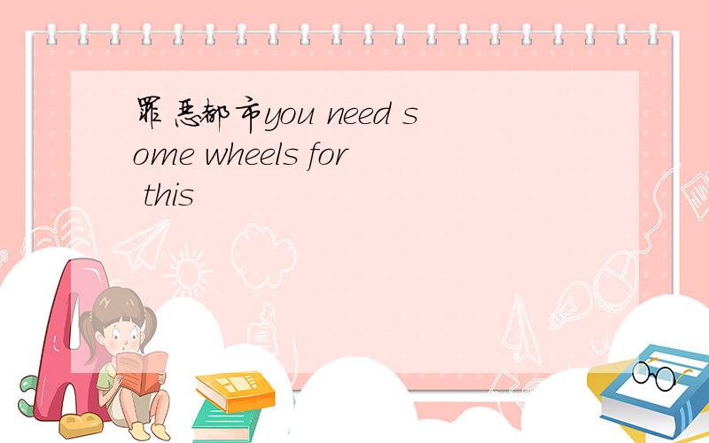 罪恶都市you need some wheels for this