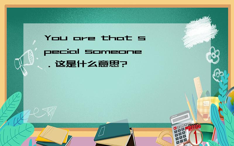 You are that special someone．这是什么意思?