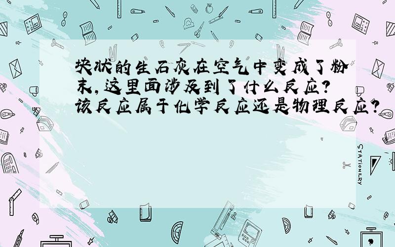 块状的生石灰在空气中变成了粉末,这里面涉及到了什么反应?该反应属于化学反应还是物理反应?