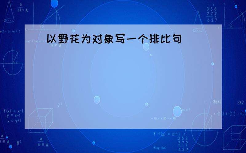 以野花为对象写一个排比句