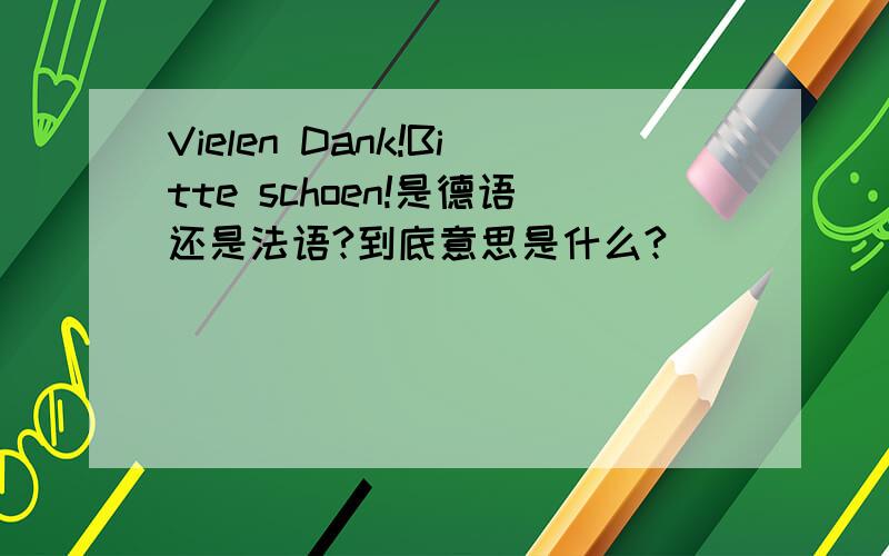 Vielen Dank!Bitte schoen!是德语还是法语?到底意思是什么?