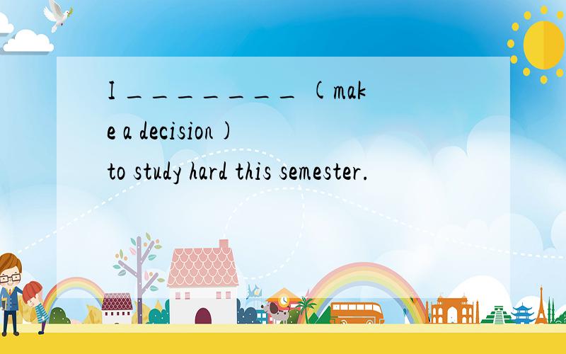 I _______ (make a decision) to study hard this semester.