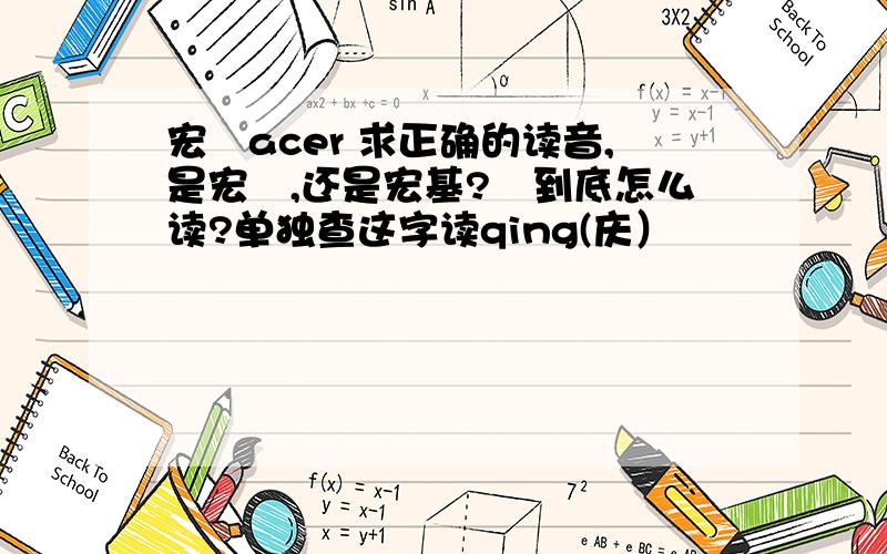 宏碁acer 求正确的读音,是宏碁,还是宏基?碁到底怎么读?单独查这字读qing(庆）