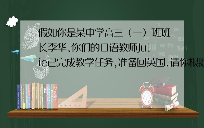 假如你是某中学高三（一）班班长李华,你们的口语教师Julie已完成教学任务,准备回英国.请你根据以下内容作文