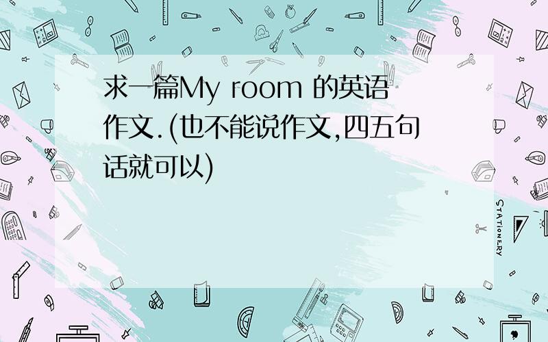 求一篇My room 的英语作文.(也不能说作文,四五句话就可以)