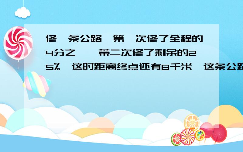 修一条公路,第一次修了全程的4分之一,蒂二次修了剩余的25%,这时距离终点还有8千米,这条公路长多少千米