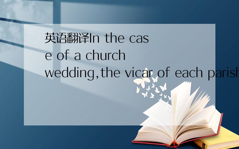 英语翻译In the case of a church wedding,the vicar of each parish