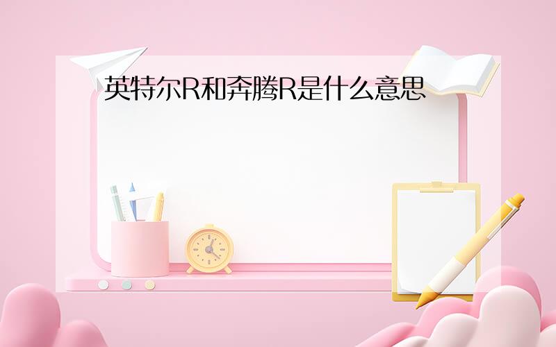 英特尔R和奔腾R是什么意思