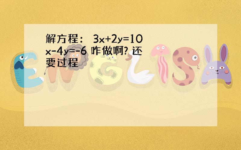 解方程： 3x+2y=10 x-4y=-6 咋做啊? 还要过程