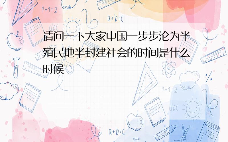 请问一下大家中国一步步沦为半殖民地半封建社会的时间是什么时候